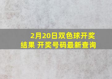 2月20日双色球开奖结果 开奖号码最新查询